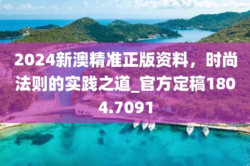 2024新澳精準正版資料，時尚法則的實踐之道_官方定稿1804.7091