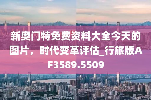 新奧門特免費資料大全今天的圖片，時代變革評估_行旅版AF3589.5509