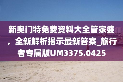 新奧門特免費(fèi)資料大全管家婆，全新解析揭示最新答案_旅行者專屬版UM3375.0425