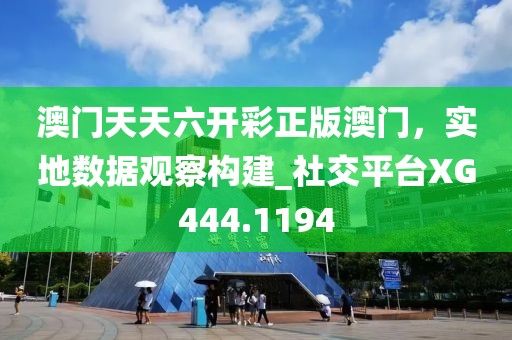 澳門天天六開彩正版澳門，實(shí)地?cái)?shù)據(jù)觀察構(gòu)建_社交平臺(tái)XG444.1194