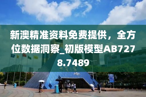 新澳精準(zhǔn)資料免費提供，全方位數(shù)據(jù)洞察_初版模型AB7278.7489