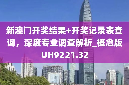新澳門開獎(jiǎng)結(jié)果+開獎(jiǎng)記錄表查詢，深度專業(yè)調(diào)查解析_概念版UH9221.32