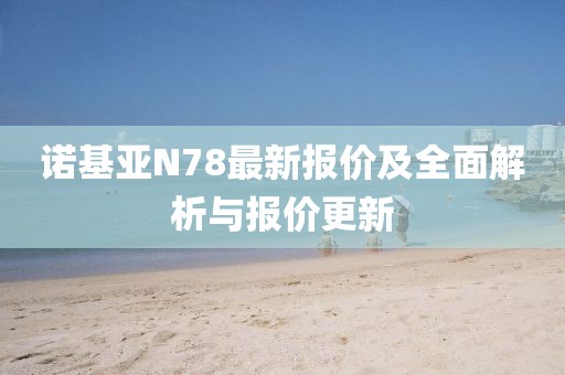 諾基亞N78最新報(bào)價(jià)及全面解析與報(bào)價(jià)更新
