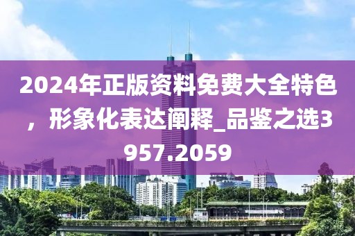 2024年正版資料免費大全特色，形象化表達闡釋_品鑒之選3957.2059