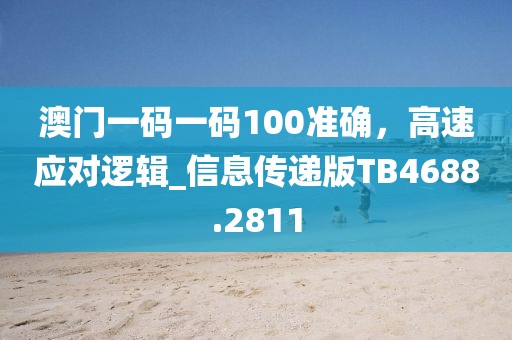 澳門(mén)一碼一碼100準(zhǔn)確，高速應(yīng)對(duì)邏輯_信息傳遞版TB4688.2811