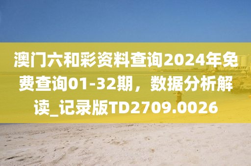 澳門六和彩資料查詢2024年免費(fèi)查詢01-32期，數(shù)據(jù)分析解讀_記錄版TD2709.0026