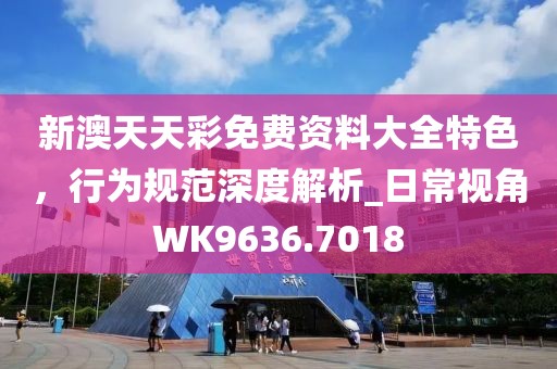 新澳天天彩免費資料大全特色，行為規(guī)范深度解析_日常視角WK9636.7018