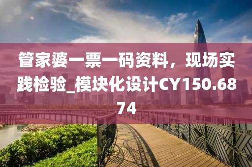 管家婆一票一碼資料，現(xiàn)場實(shí)踐檢驗(yàn)_模塊化設(shè)計(jì)CY150.6874