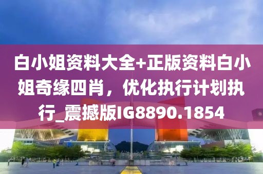 白小姐資料大全+正版資料白小姐奇緣四肖，優(yōu)化執(zhí)行計劃執(zhí)行_震撼版IG8890.1854