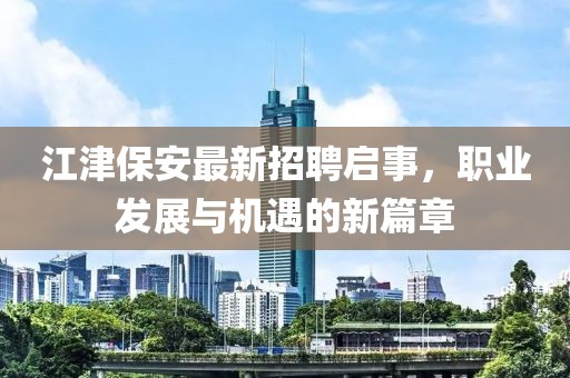 江津保安最新招聘啟事，職業(yè)發(fā)展與機(jī)遇的新篇章