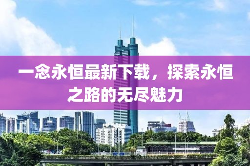 一念永恒最新下載，探索永恒之路的無盡魅力