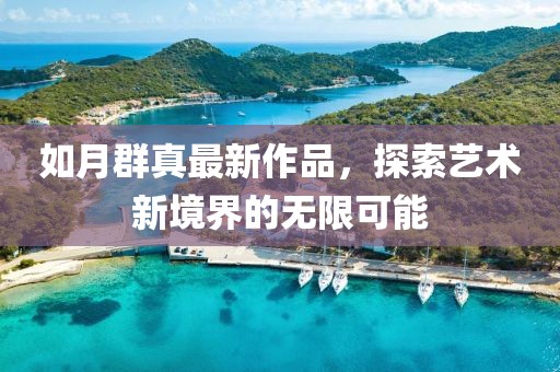 如月群真最新作品，探索藝術(shù)新境界的無(wú)限可能