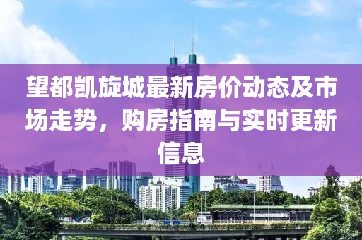 望都凱旋城最新房?jī)r(jià)動(dòng)態(tài)及市場(chǎng)走勢(shì)，購(gòu)房指南與實(shí)時(shí)更新信息