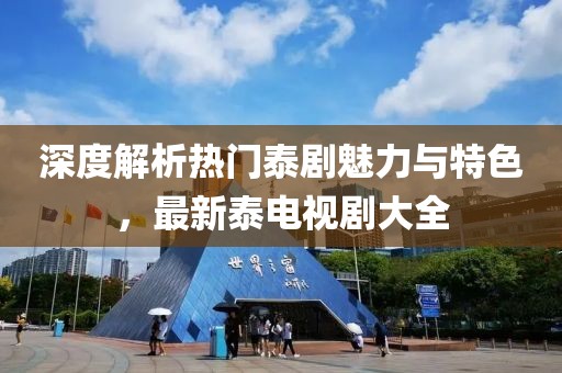 深度解析熱門泰劇魅力與特色，最新泰電視劇大全