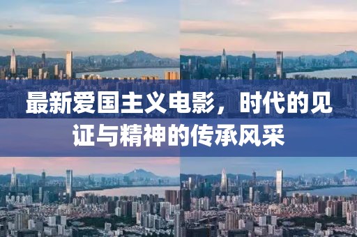 最新愛國主義電影，時代的見證與精神的傳承風(fēng)采