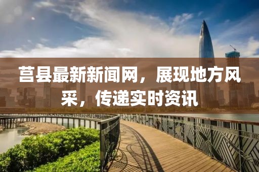 莒縣最新新聞網(wǎng)，展現(xiàn)地方風(fēng)采，傳遞實(shí)時(shí)資訊