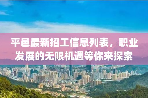 平邑最新招工信息列表，職業(yè)發(fā)展的無(wú)限機(jī)遇等你來(lái)探索