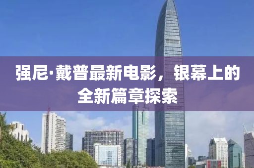 強(qiáng)尼·戴普最新電影，銀幕上的全新篇章探索