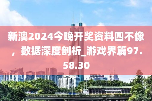 新澳2024今晚開(kāi)獎(jiǎng)資料四不像，數(shù)據(jù)深度剖析_游戲界篇97.58.30
