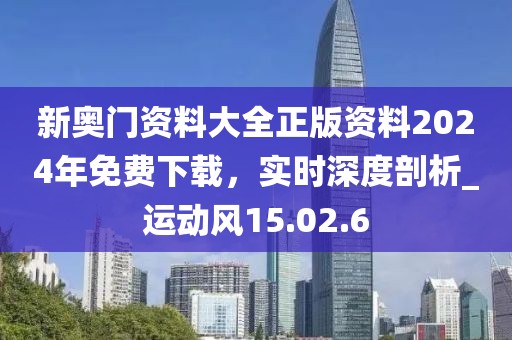 新奧門(mén)資料大全正版資料2024年免費(fèi)下載，實(shí)時(shí)深度剖析_運(yùn)動(dòng)風(fēng)15.02.6