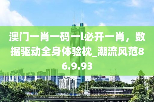 澳門一肖一碼一l必開一肖，數(shù)據(jù)驅(qū)動全身體驗枕_潮流風(fēng)范86.9.93