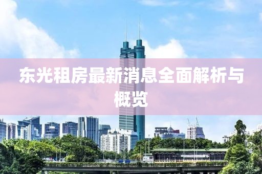 東光租房最新消息全面解析與概覽