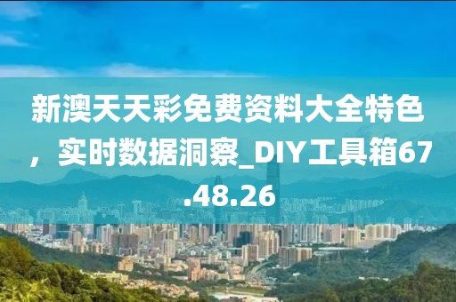 新澳天天彩免費(fèi)資料大全特色，實(shí)時(shí)數(shù)據(jù)洞察_DIY工具箱67.48.26