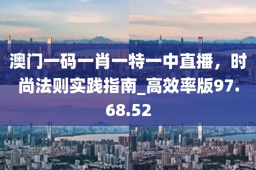 澳門一碼一肖一特一中直播，時(shí)尚法則實(shí)踐指南_高效率版97.68.52