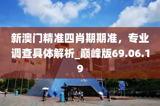 新澳門精準(zhǔn)四肖期期準(zhǔn)，專業(yè)調(diào)查具體解析_巔峰版69.06.19