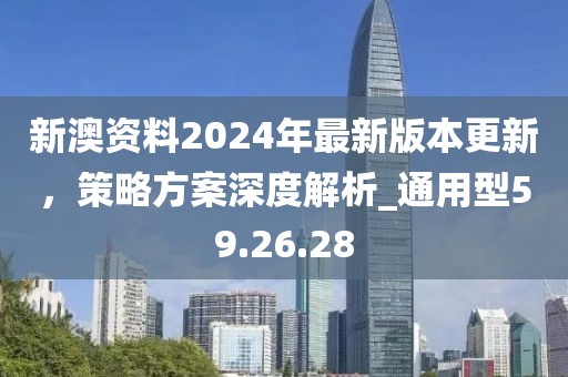 新澳資料2024年最新版本更新，策略方案深度解析_通用型59.26.28