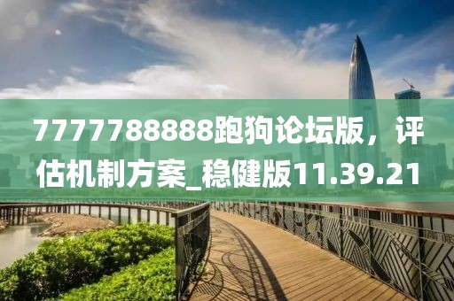 7777788888跑狗論壇版，評估機制方案_穩(wěn)健版11.39.21