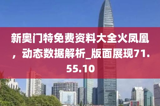 新奧門特免費資料大全火鳳凰，動態(tài)數(shù)據(jù)解析_版面展現(xiàn)71.55.10