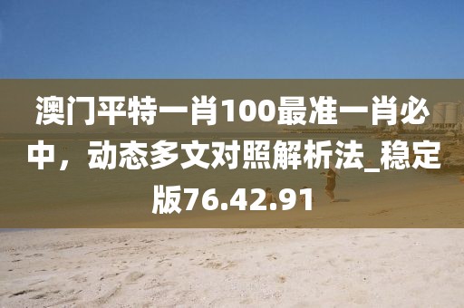 澳門平特一肖100最準(zhǔn)一肖必中，動態(tài)多文對照解析法_穩(wěn)定版76.42.91