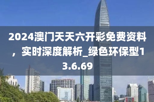 2024澳門天天六開彩免費資料，實時深度解析_綠色環(huán)保型13.6.69