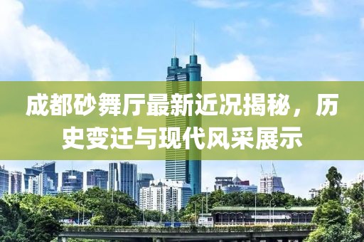 成都砂舞廳最新近況揭秘，歷史變遷與現(xiàn)代風(fēng)采展示