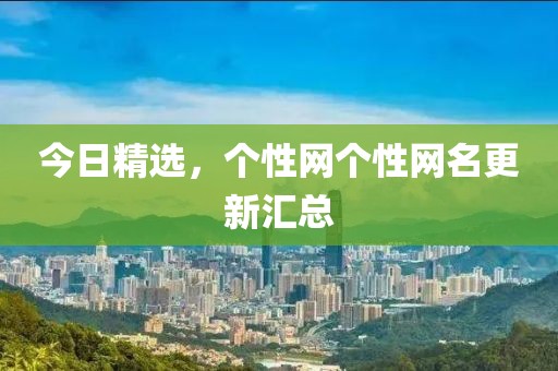 今日精選，個(gè)性網(wǎng)個(gè)性網(wǎng)名更新匯總