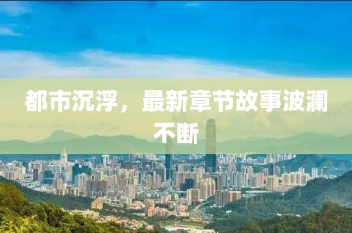 都市沉浮，最新章節(jié)故事波瀾不斷