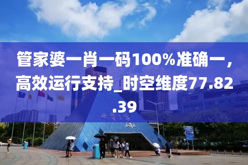 管家婆一肖一碼100%準確一，高效運行支持_時空維度77.82.39