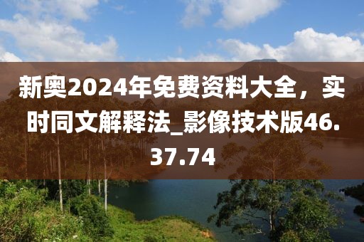 新奧2024年免費(fèi)資料大全，實(shí)時(shí)同文解釋法_影像技術(shù)版46.37.74