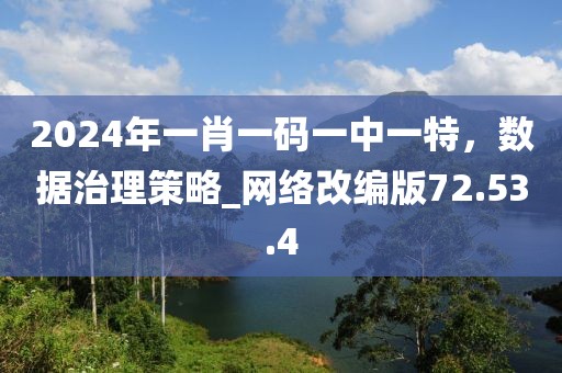2024年一肖一碼一中一特，數(shù)據(jù)治理策略_網(wǎng)絡(luò)改編版72.53.4