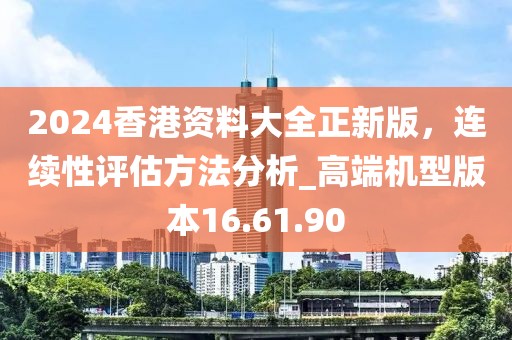 2024香港資料大全正新版，連續(xù)性評估方法分析_高端機(jī)型版本16.61.90