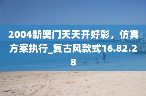 2004新奧門(mén)天天開(kāi)好彩，仿真方案執(zhí)行_復(fù)古風(fēng)款式16.82.28