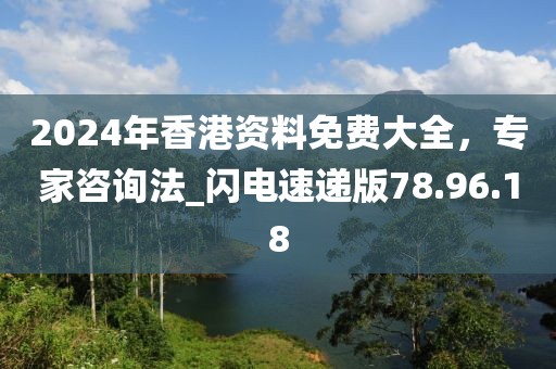2024年香港資料免費(fèi)大全，專家咨詢法_閃電速遞版78.96.18