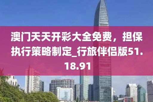 澳門天天開彩大全免費，擔(dān)保執(zhí)行策略制定_行旅伴侶版51.18.91