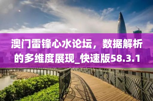 澳門(mén)雷鋒心水論壇，數(shù)據(jù)解析的多維度展現(xiàn)_快速版58.3.1