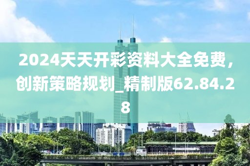 2024天天開彩資料大全免費，創(chuàng)新策略規(guī)劃_精制版62.84.28