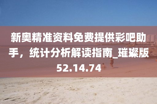 新奧精準(zhǔn)資料免費提供彩吧助手，統(tǒng)計分析解讀指南_璀璨版52.14.74