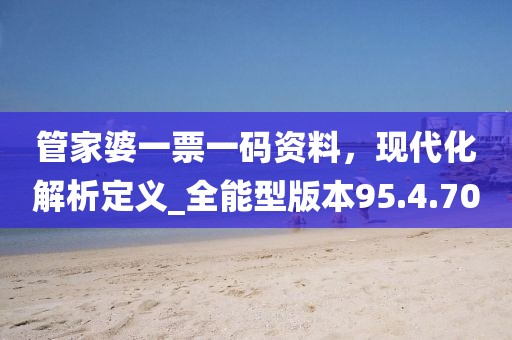 管家婆一票一碼資料，現(xiàn)代化解析定義_全能型版本95.4.70