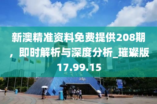 新澳精準(zhǔn)資料免費(fèi)提供208期，即時(shí)解析與深度分析_璀璨版17.99.15