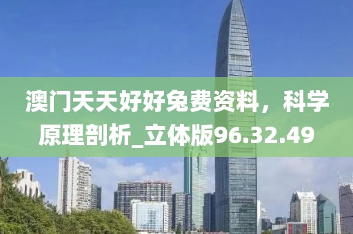 澳門(mén)天天好好兔費(fèi)資料，科學(xué)原理剖析_立體版96.32.49